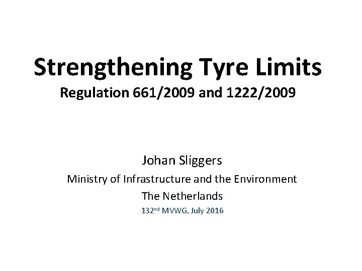 Strengthening Tyre Limits Regulation 661/2009 and 1222/2009 Johan Sliggers Ministry of Infrastructure and the