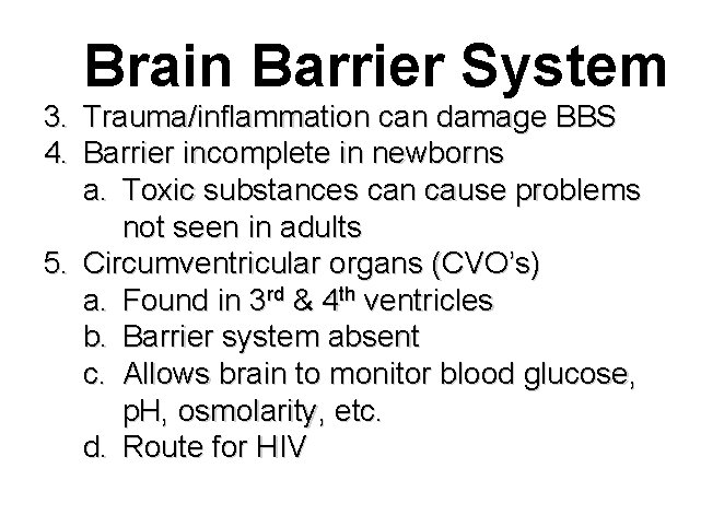Brain Barrier System 3. Trauma/inflammation can damage BBS 4. Barrier incomplete in newborns a.