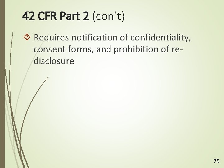 42 CFR Part 2 (con’t) Requires notification of confidentiality, consent forms, and prohibition of