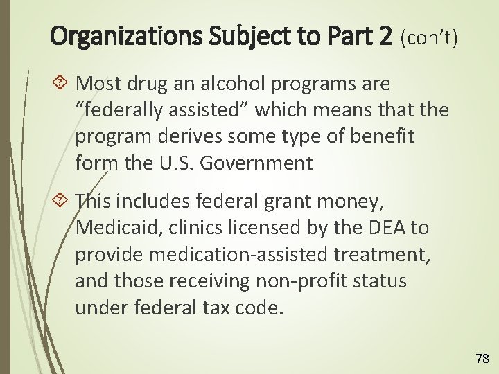 Organizations Subject to Part 2 (con’t) Most drug an alcohol programs are “federally assisted”