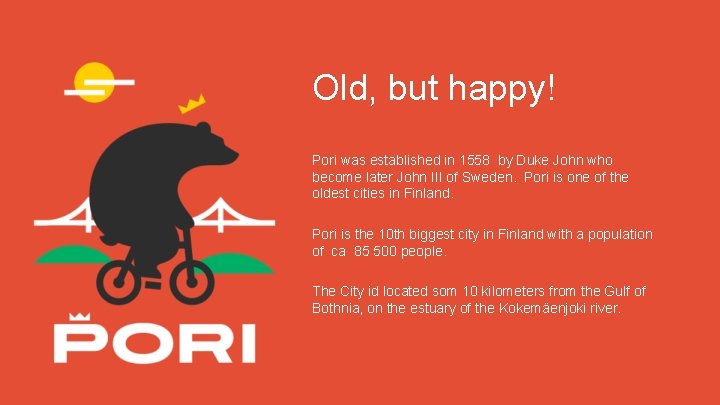 Old, but happy! Pori was established in 1558 by Duke John who become later