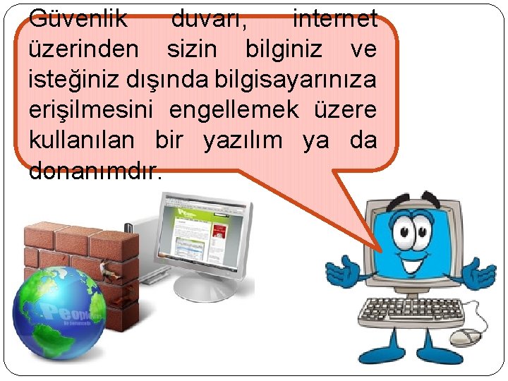 Güvenlik duvarı, internet üzerinden sizin bilginiz ve isteğiniz dışında bilgisayarınıza erişilmesini engellemek üzere kullanılan