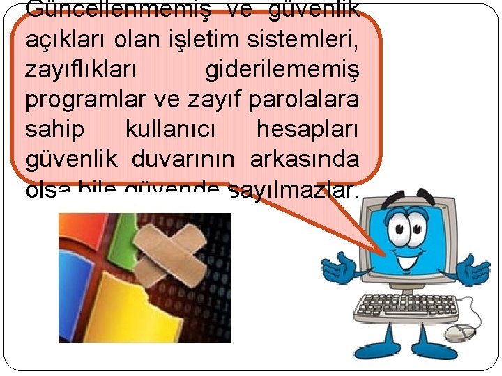 Güncellenmemiş ve güvenlik açıkları olan işletim sistemleri, zayıflıkları giderilememiş programlar ve zayıf parolalara sahip