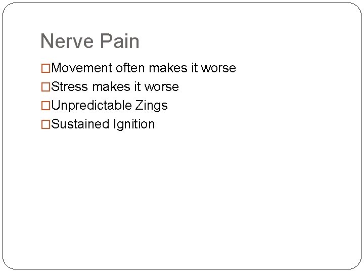 Nerve Pain �Movement often makes it worse �Stress makes it worse �Unpredictable Zings �Sustained