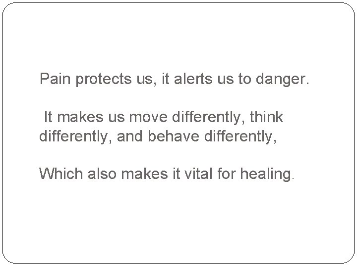 Pain protects us, it alerts us to danger. It makes us move differently, think