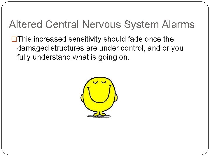 Altered Central Nervous System Alarms �This increased sensitivity should fade once the damaged structures