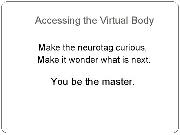 Accessing the Virtual Body Make the neurotag curious, Make it wonder what is next.