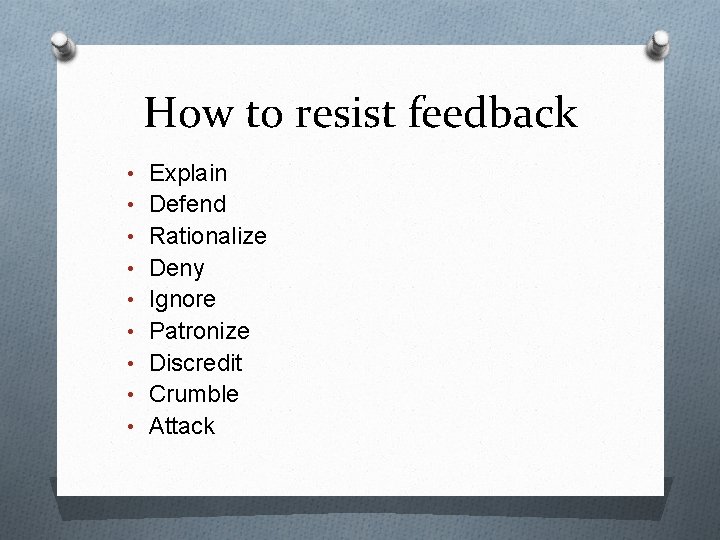 How to resist feedback • Explain • Defend • Rationalize • Deny • Ignore
