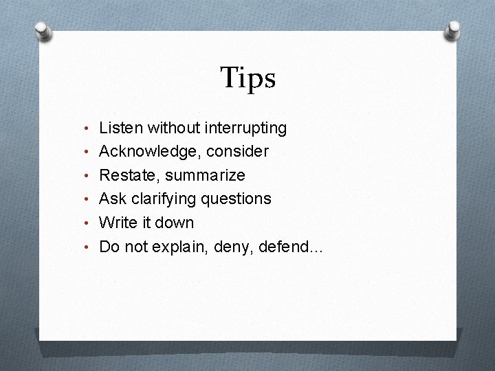 Tips • Listen without interrupting • Acknowledge, consider • Restate, summarize • Ask clarifying