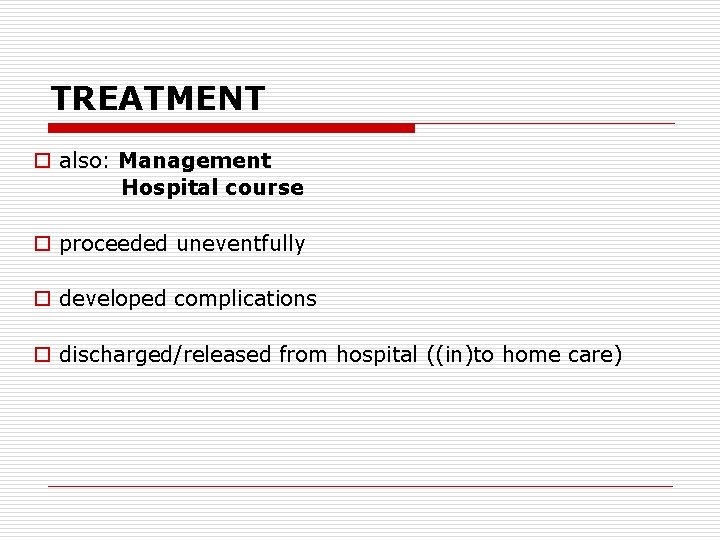 TREATMENT o also: Management Hospital course o proceeded uneventfully o developed complications o discharged/released