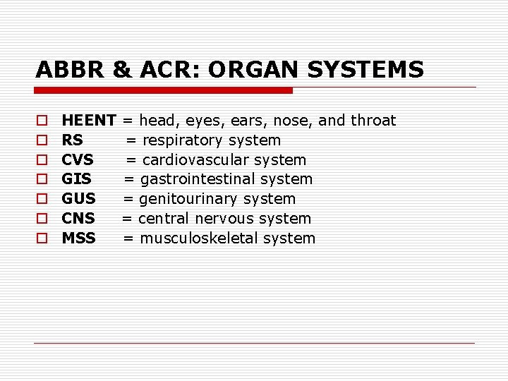 ABBR & ACR: ORGAN SYSTEMS o o o o HEENT RS CVS GIS GUS
