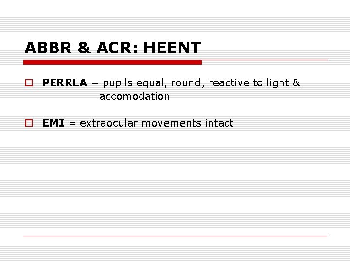ABBR & ACR: HEENT o PERRLA = pupils equal, round, reactive to light &