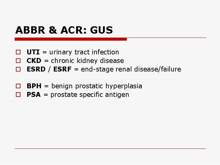 ABBR & ACR: GUS o UTI = urinary tract infection o CKD = chronic
