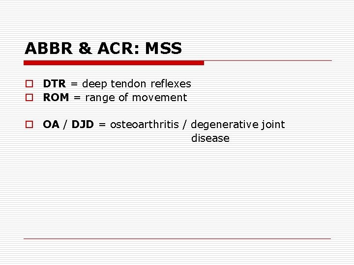 ABBR & ACR: MSS o DTR = deep tendon reflexes o ROM = range