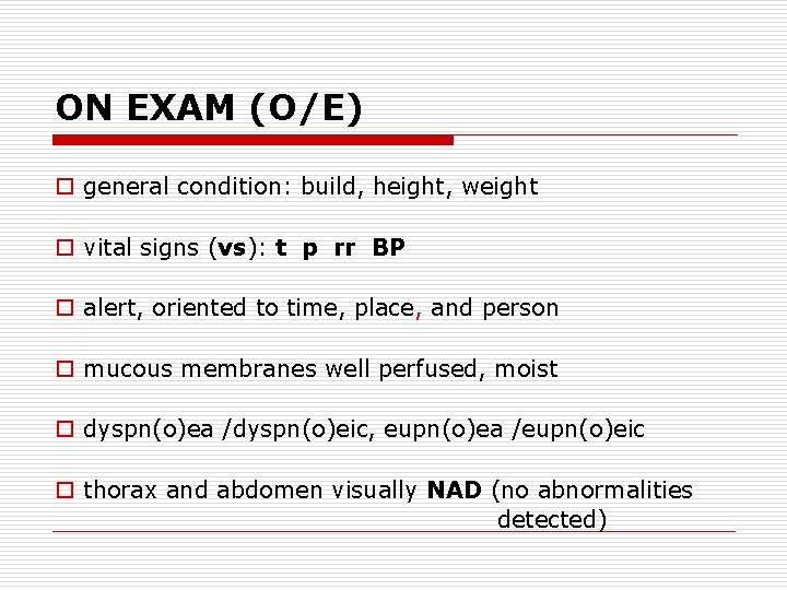ON EXAM (O/E) o general condition: build, height, weight o vital signs (vs): t
