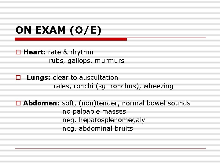 ON EXAM (O/E) o Heart: rate & rhythm rubs, gallops, murmurs o Lungs: clear