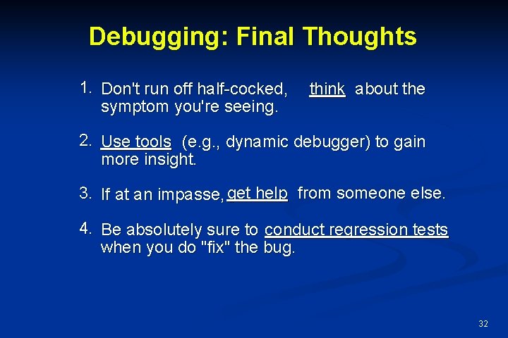 Debugging: Final Thoughts 1. Don't run off half-cocked, symptom you're seeing. think about the