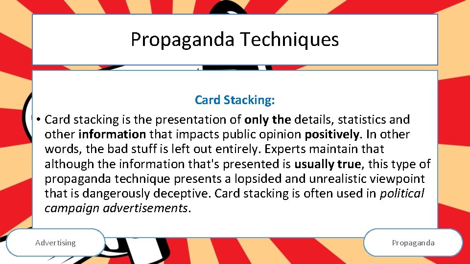 Propaganda Techniques Card Stacking: • Card stacking is the presentation of only the details,