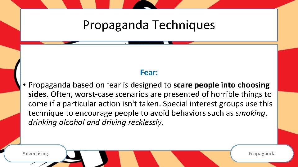 Propaganda Techniques Fear: • Propaganda based on fear is designed to scare people into