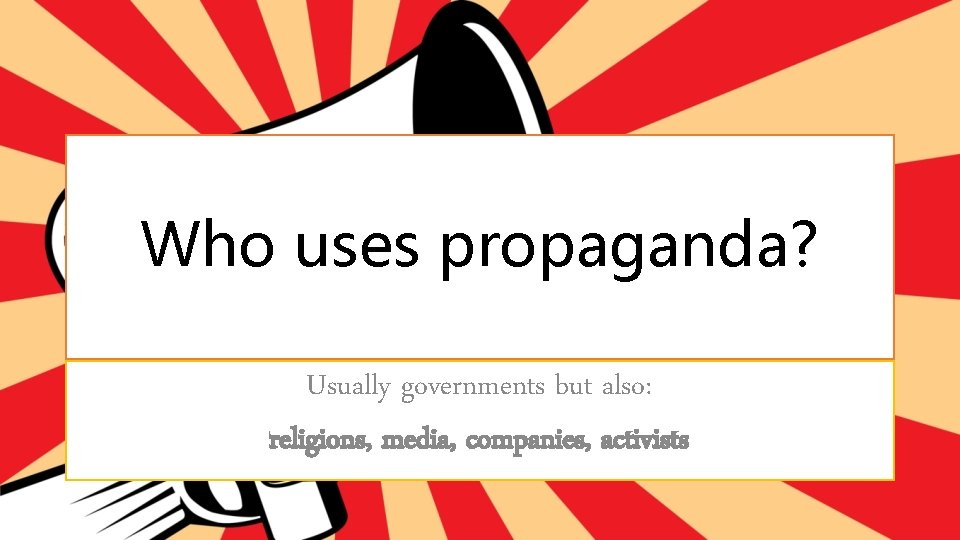 Who uses propaganda? Usually governments but also: religions, media, companies, activists 