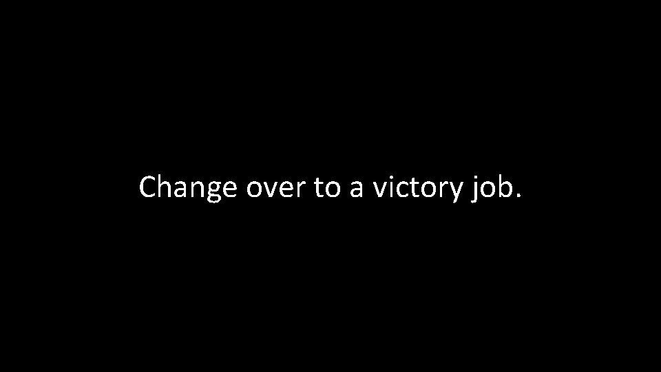 Change over to a victory job. 