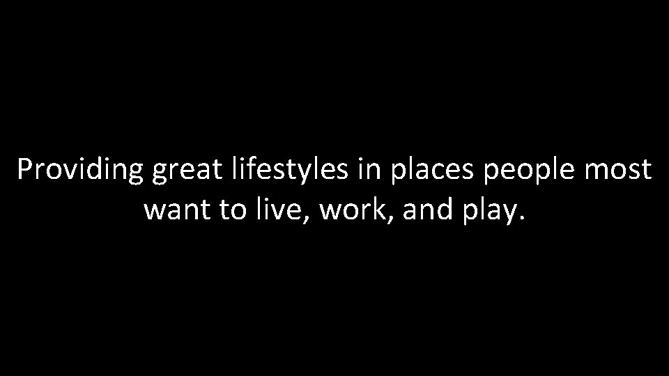 Providing great lifestyles in places people most want to live, work, and play. 