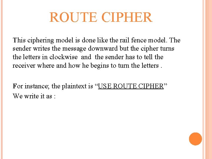 ROUTE CIPHER This ciphering model is done like the rail fence model. The sender