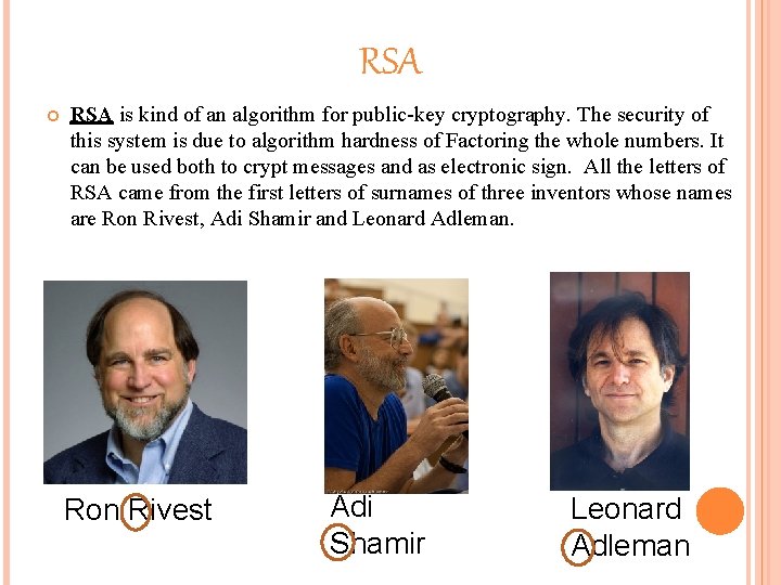 RSA is kind of an algorithm for public-key cryptography. The security of this system