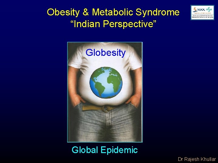 Obesity & Metabolic Syndrome “Indian Perspective” Globesity Global Epidemic Dr Rajesh Khullar 