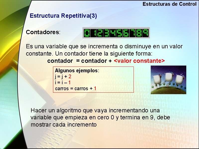 Estructuras de Control Estructura Repetitiva(3) Contadores: Es una variable que se incrementa o disminuye
