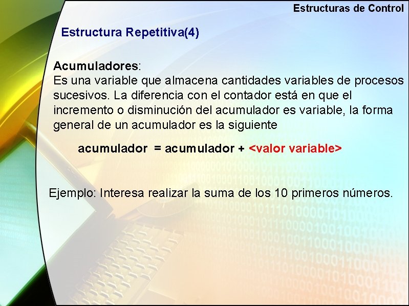 Estructuras de Control Estructura Repetitiva(4) Acumuladores: Es una variable que almacena cantidades variables de