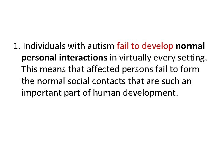 1. Individuals with autism fail to develop normal personal interactions in virtually every setting.