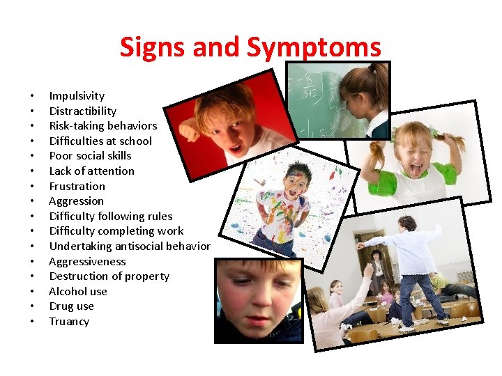 Signs and Symptoms • • • • Impulsivity Distractibility Risk-taking behaviors Difficulties at school