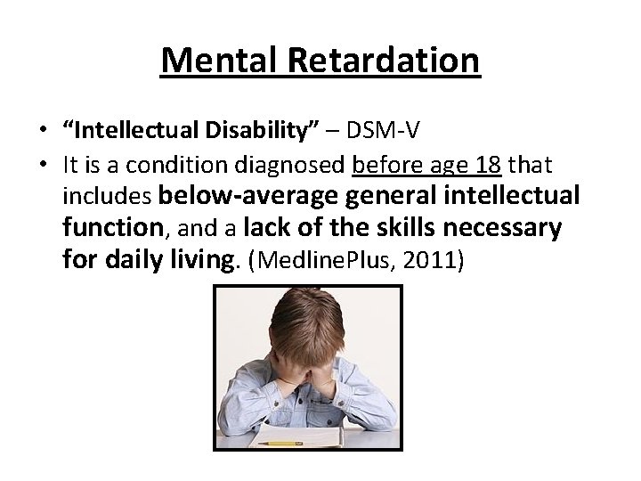 Mental Retardation • “Intellectual Disability” – DSM-V • It is a condition diagnosed before