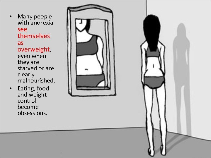  • Many people with anorexia see themselves as overweight, even when they are