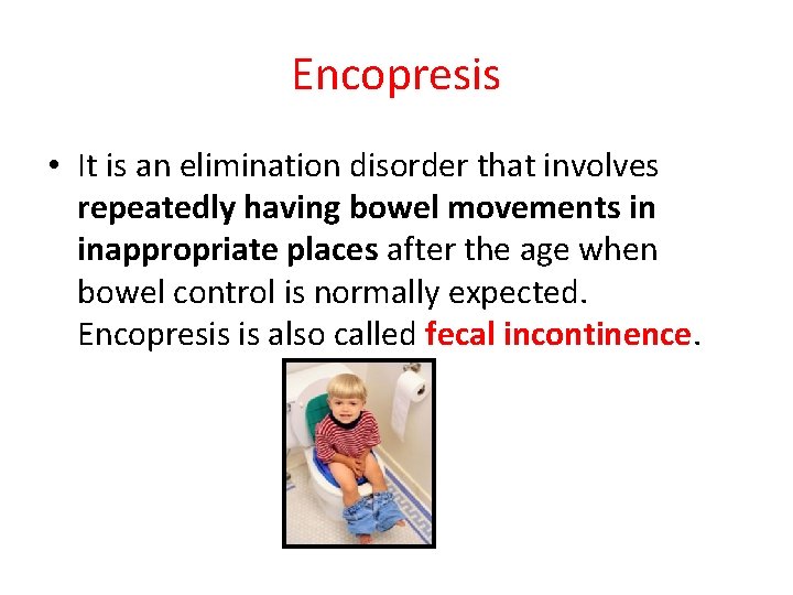 Encopresis • It is an elimination disorder that involves repeatedly having bowel movements in