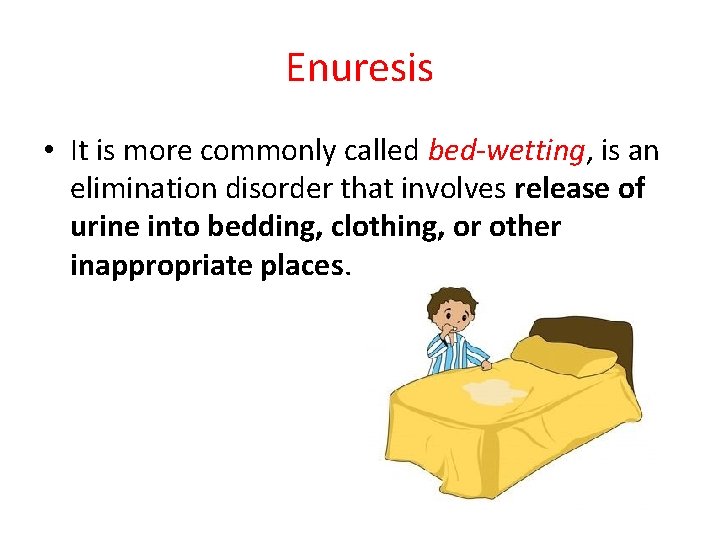 Enuresis • It is more commonly called bed-wetting, is an elimination disorder that involves