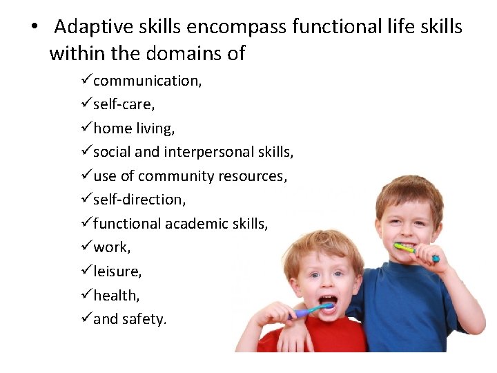  • Adaptive skills encompass functional life skills within the domains of ücommunication, üself-care,