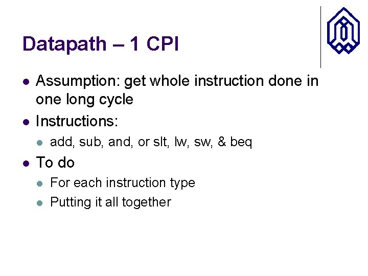 Datapath – 1 CPI l l Assumption: get whole instruction done in one long