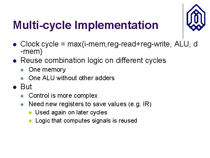 Multi-cycle Implementation l l Clock cycle = max(i-mem, reg-read+reg-write, ALU, d -mem) Reuse combination