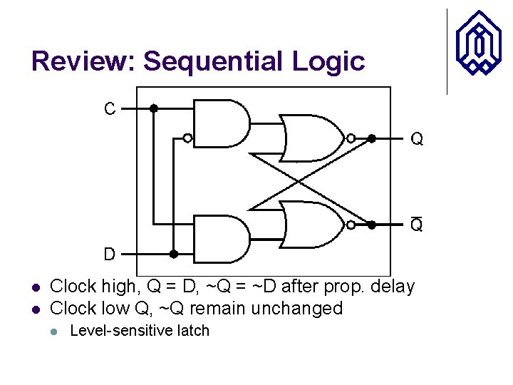 Review: Sequential Logic l l Clock high, Q = D, ~Q = ~D after
