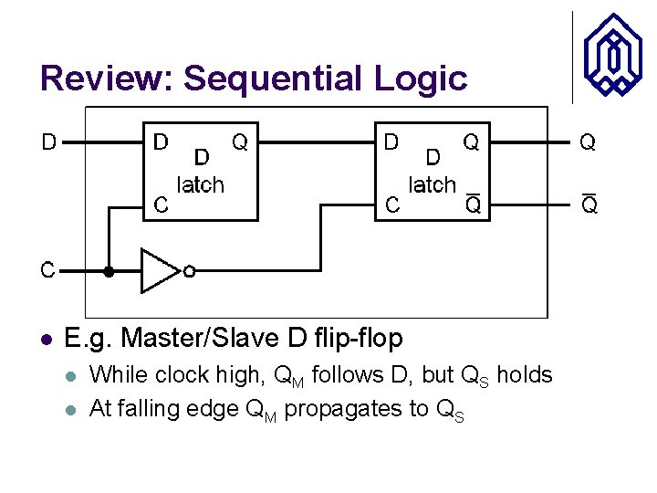 Review: Sequential Logic l E. g. Master/Slave D flip-flop l l While clock high,