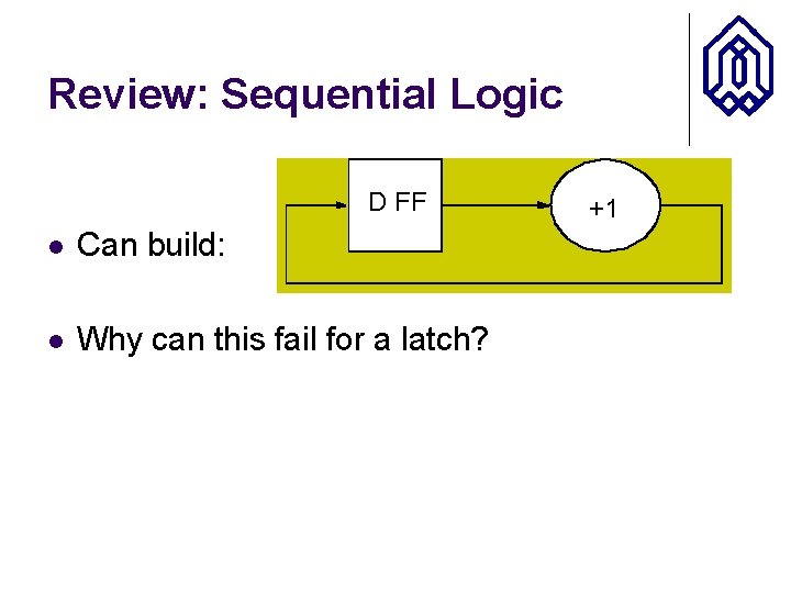 Review: Sequential Logic D FF l Can build: l Why can this fail for