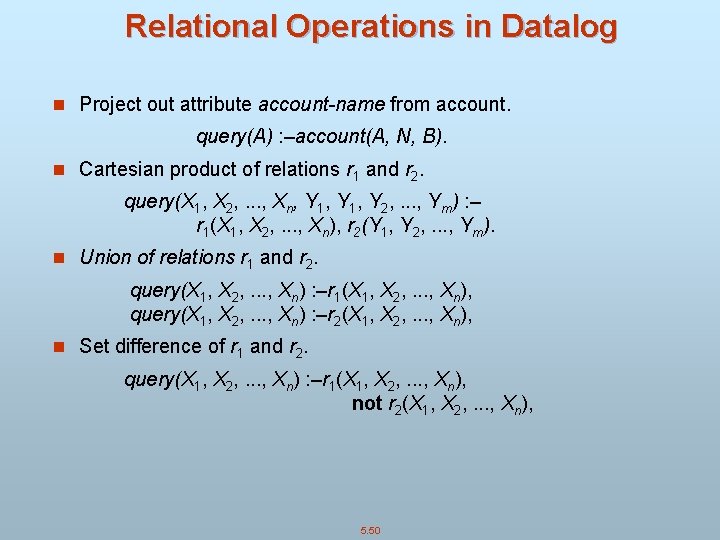 Relational Operations in Datalog n Project out attribute account-name from account. query(A) : –account(A,