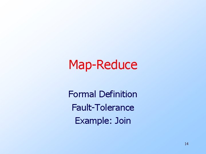 Map-Reduce Formal Definition Fault-Tolerance Example: Join 14 