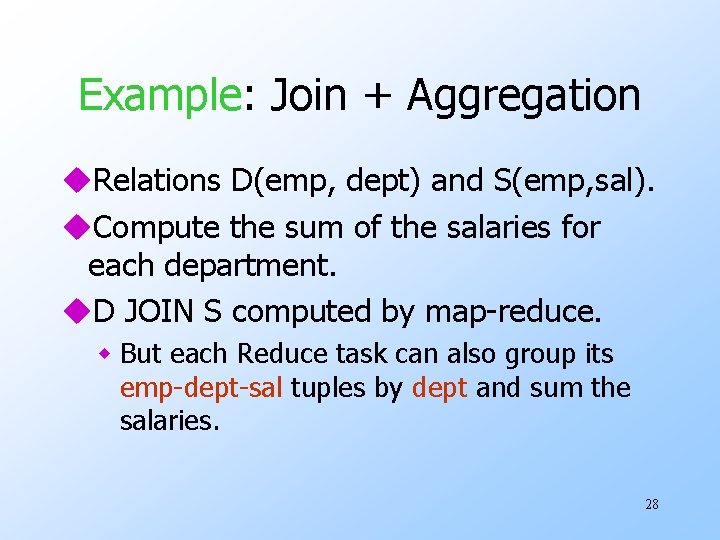 Example: Join + Aggregation u. Relations D(emp, dept) and S(emp, sal). u. Compute the