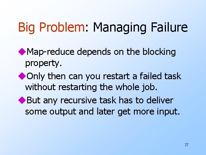 Big Problem: Managing Failure u. Map-reduce depends on the blocking property. u. Only then