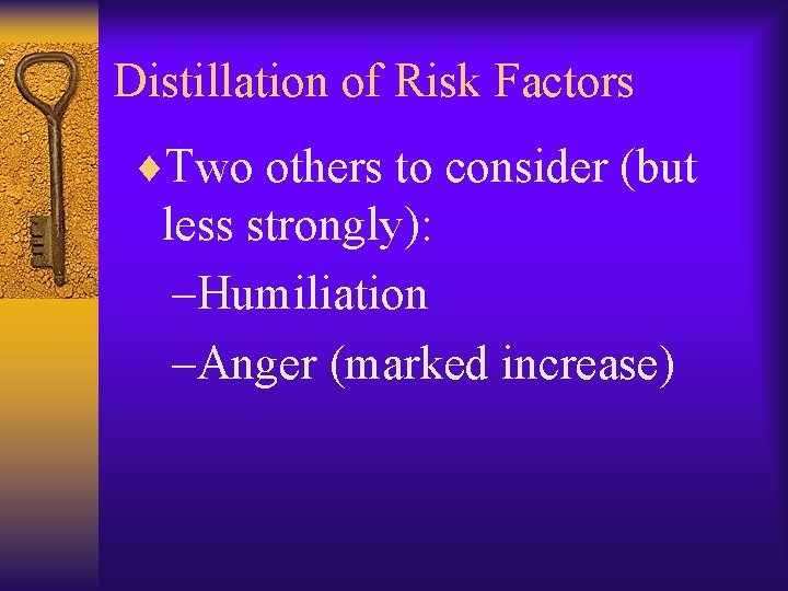 Distillation of Risk Factors ¨Two others to consider (but less strongly): –Humiliation –Anger (marked