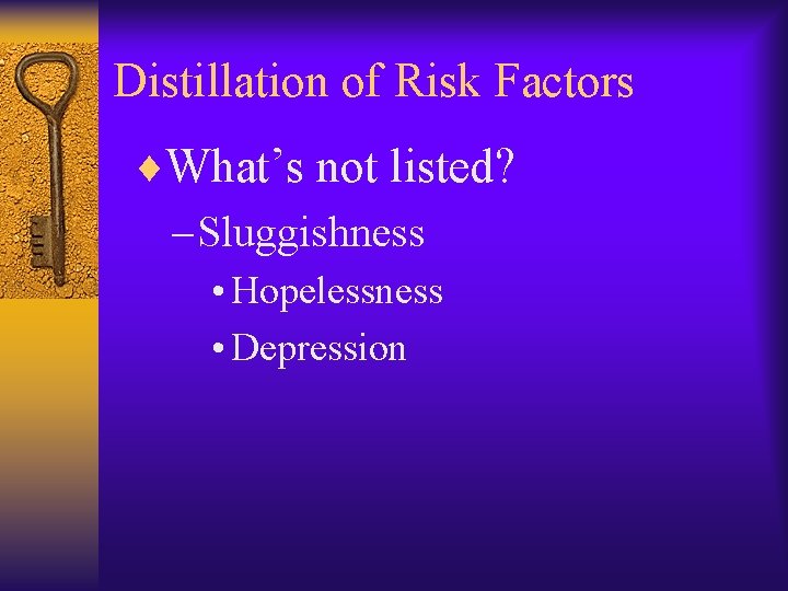 Distillation of Risk Factors ¨What’s not listed? – Sluggishness • Hopelessness • Depression 
