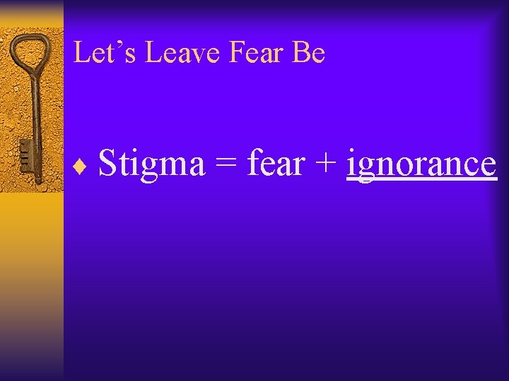 Let’s Leave Fear Be ¨ Stigma = fear + ignorance 